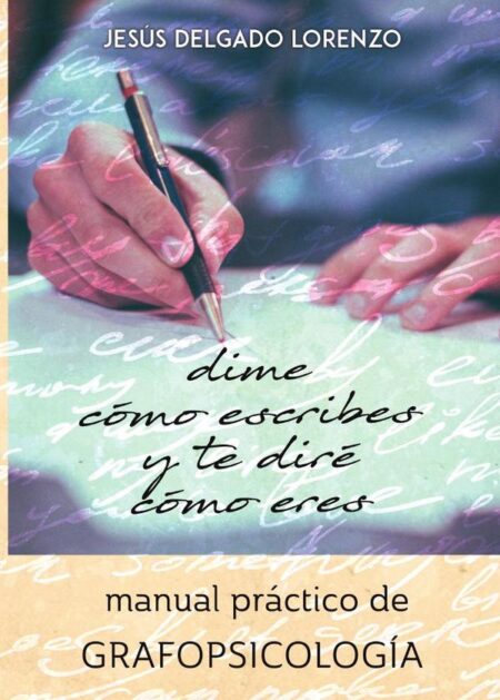 Dime cómo escribes y te diré cómo eres: manual práctico de grafopsicología