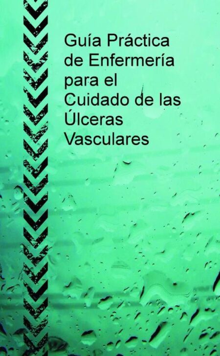 Guía Práctica de Enfermería para el Cuidado de las Úlceras Vasculares