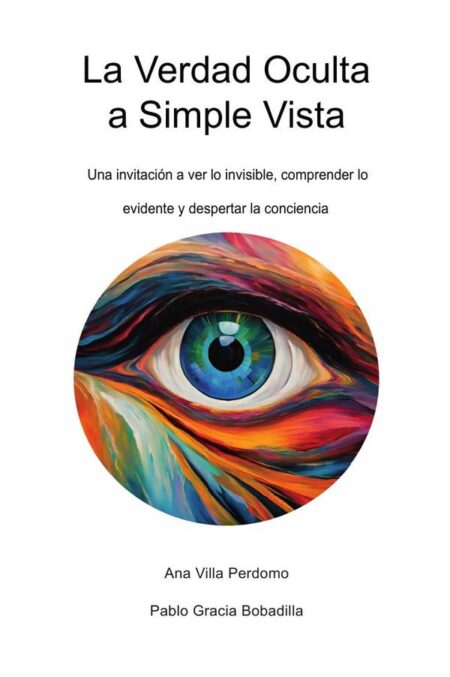 La Verdad Oculta a Simple Vista: Una invitación a ver lo invisible, comprender lo evidente y despertar la conciencia