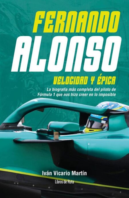 Fernando Alonso. Velocidad y épica:La biografía más completa del piloto de Fórmula 1 que nos hizo creer en lo imposible