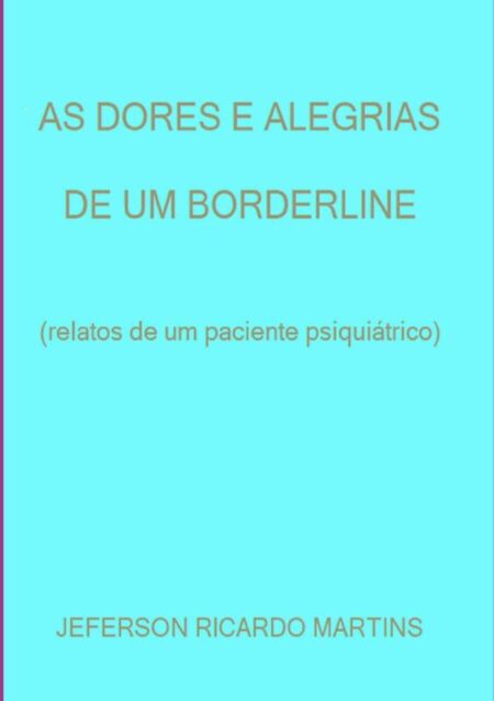 As Dores E Alegrias De Um Borderline:Relatos de um paciente psiquiátrico