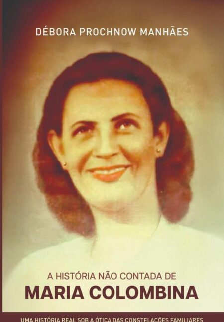 A História Não Contada De Maria Colombina:UMA HISTÓRIA REAL SOB A ÓTICA DAS CONSTELAÇÕES FAMILIARES