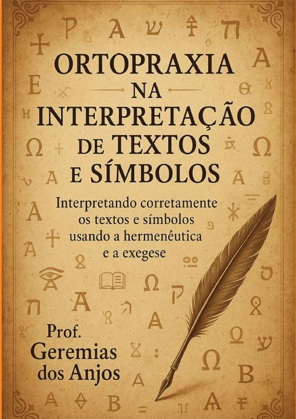Ortopraxia Na Interpretação De Textos E Símbolos:Interpretando Corretamente Textos e Símbolos Usando a Hermenêutica e a Exegese