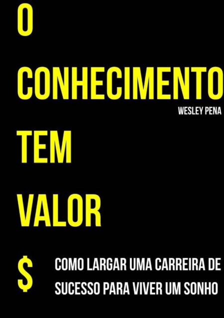 O Conhecimento Tem Valor:Como largar uma carreira de sucesso para viver um sonho