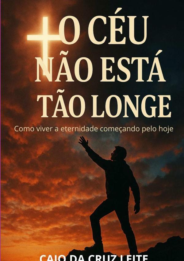 O Céu Não Está Tão Longe:Como viver a eternidade começando pelo hoje