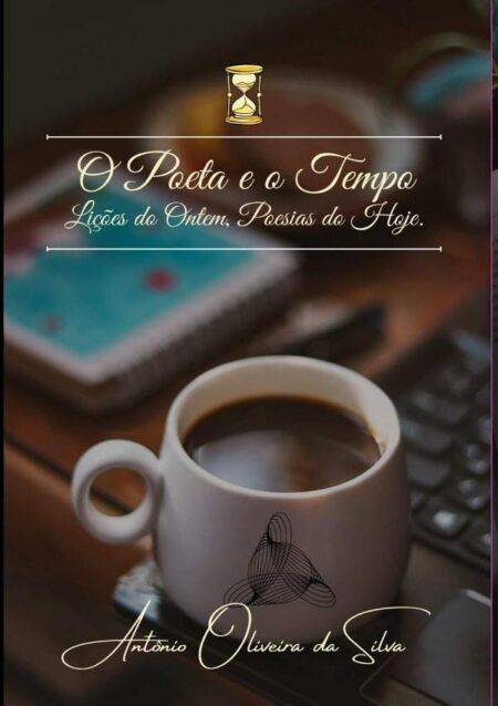 O Poeta E O Tempo:Lições do Ontem, Poesias do Hoje.