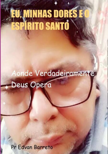 Eu, Minhas Dores E O Espírito Santo:Aonde Verdadeiramente Deus Opera