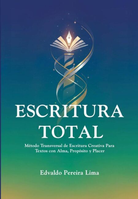 Escritura Total:Método Transversal de Escritura Creativa Para Textos con Alma, Propósito y Placer