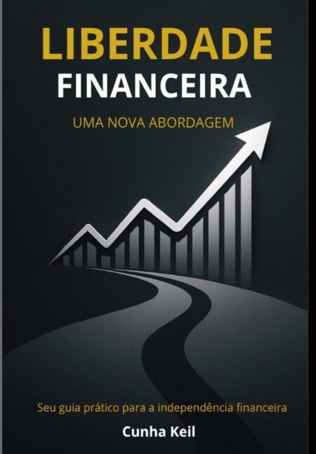 Liberdade Financeira - Uma Nova Abordagem:Seu guia prático para a independência financeira