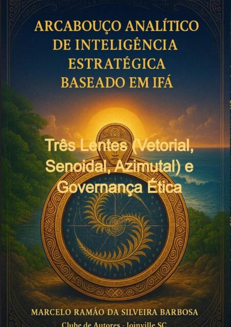 Arcabouço Analítico De Inteligência Estratégica Baseado Em Ifá Mia E Irbi:Três Lentes (Vetorial, Senoidal, Azimutal) e Governança Ética