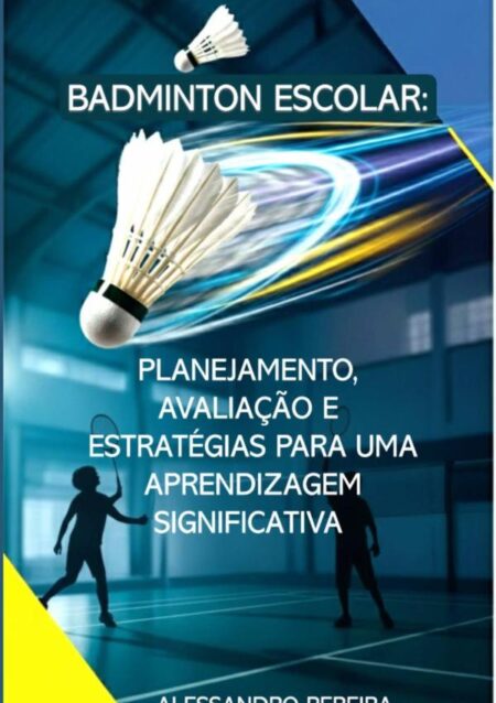 Badminton Escolar: Planejamento, Avaliação E Estratégias Para Uma Aprendizagem Significativa