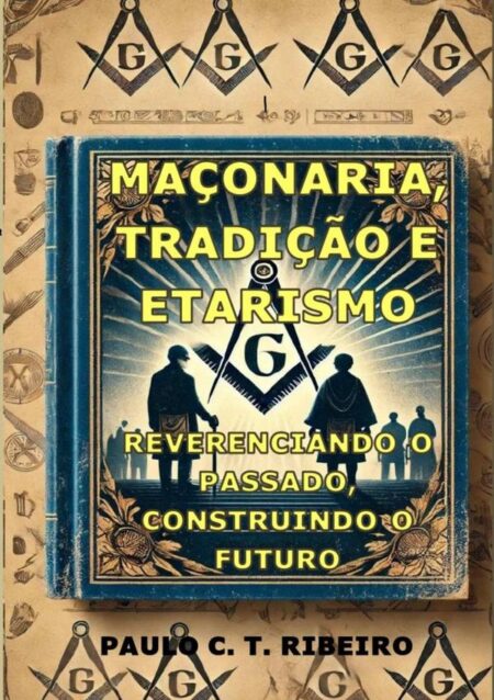 Maçonaria, Tradição E Etarismo:Reverenciando o Passado, Construindo o Futuro