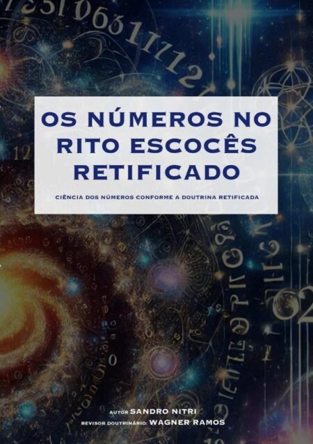 Os Números No Rito Escocês Retificado:A CIÊNCIA DOS NÚMEROS CONFORME A DOUTRINA RETIFICADA