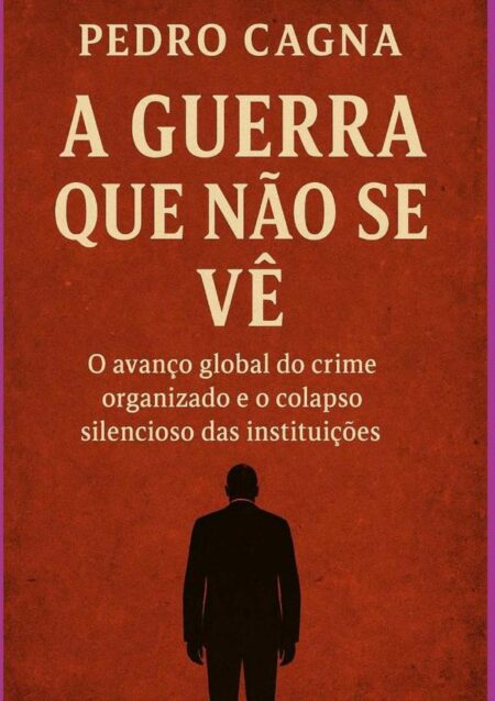 A Guerra Que Não Se Vê:O avanço global do crime organizado e o colapso silencioso das instituições