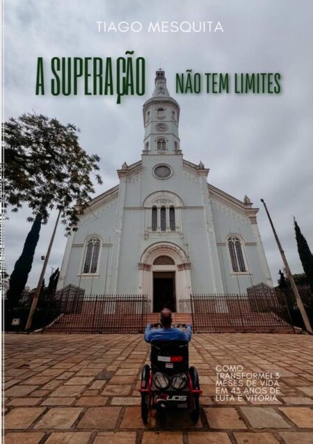 A Superação Não Tem Limites:Como transformei 3 meses de vida em 43 anos de luta e vitória