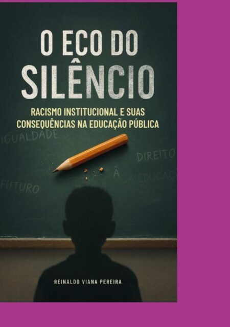 O Eco Do Silêncio Racismo Institucional E Suas Consequências Na Educação Pública:Analisando as Raízes e Implicações do Racismo Estrutural na Formação Educacional Brasileira