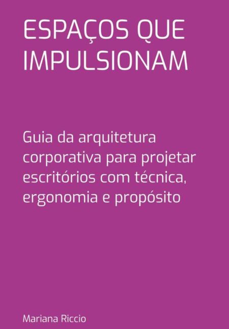 Espaços Que Impulsionam:Guia da arquitetura corporativa para projetar escritórios com técnica, ergonomia e propósito