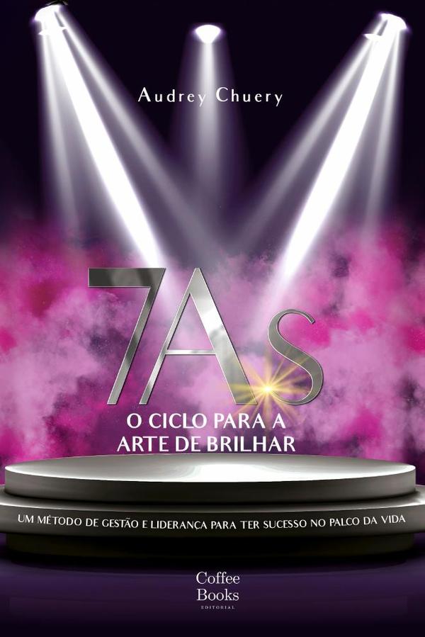7As: o ciclo para a arte de brilhar:Um método de gestão e liderança para ter sucesso no palco da vida