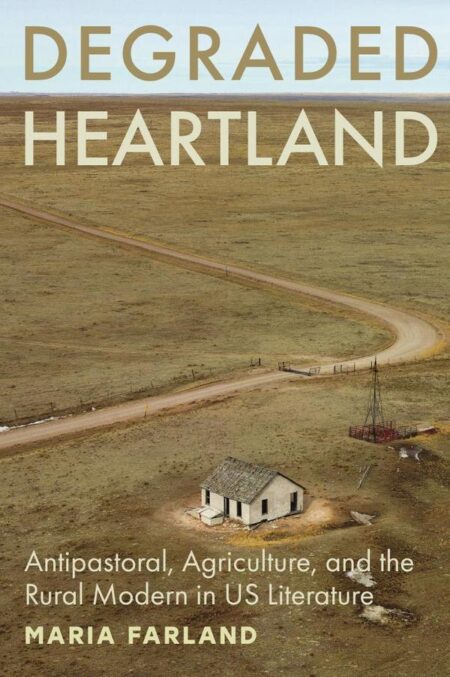 Degraded Heartland:Antipastoral, Agriculture, and the Rural Modern in US Literature