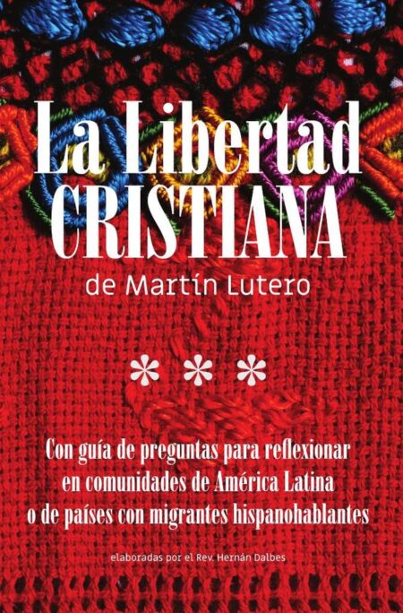 La Libertad Cristiana de Martín Lutero:Con guía de preguntas para reflexionar en comunidades de América Latina o de países con migrantes hispanohablantes