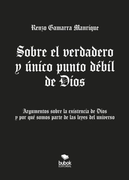 Sobre el verdadero y único punto débil de Dios:Argumentos sobre la existencia de Dios y por qué somos parte de las leyes del universo