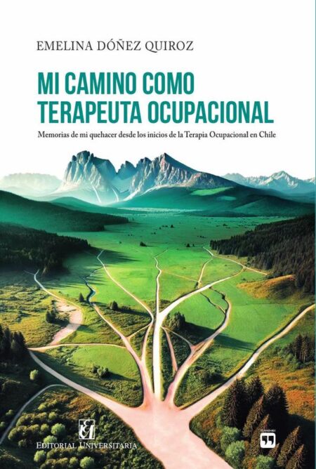 Mi camino como Terapeuta Ocupacional:Memorias de mi quehacer desde los inicios de la terapia ocupacional en Chile