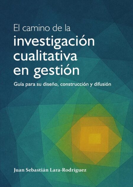 El camino de la investigación cualitativa en gestión:Guía para su diseño, construcción y difusión