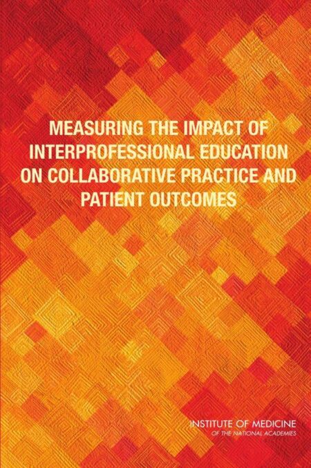 Measuring the Impact of Interprofessional Education on Collaborative Practice and Patient Outcomes
