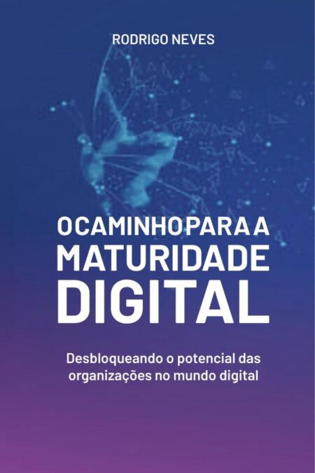 O Caminho para a Maturidade Digital:Desbloqueando o potencial das organizações no mundo digital