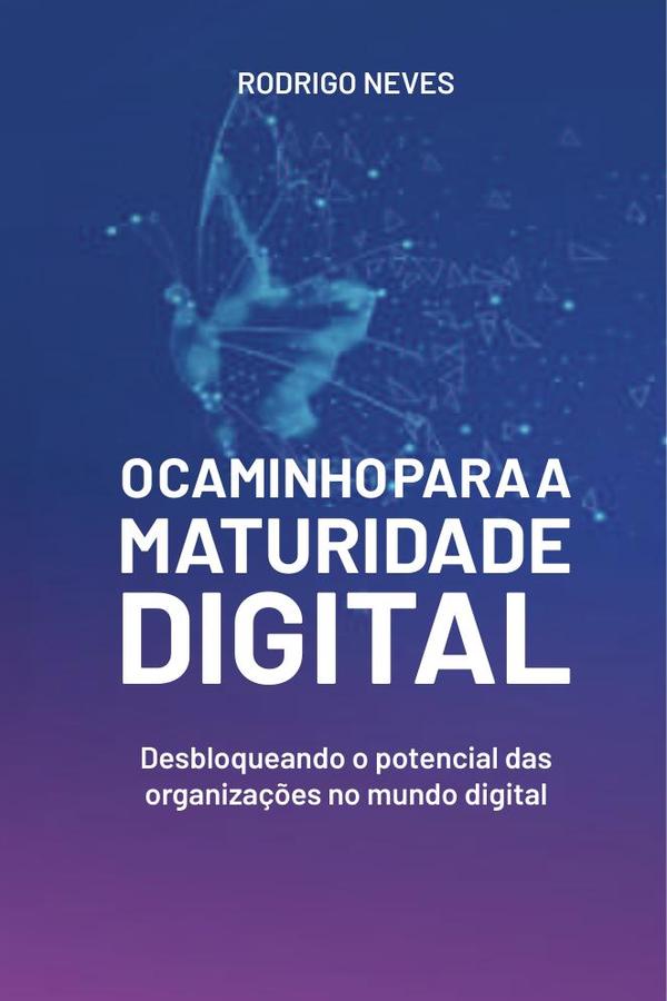 O Caminho para a Maturidade Digital:Desbloqueando o potencial das organizações no mundo digital