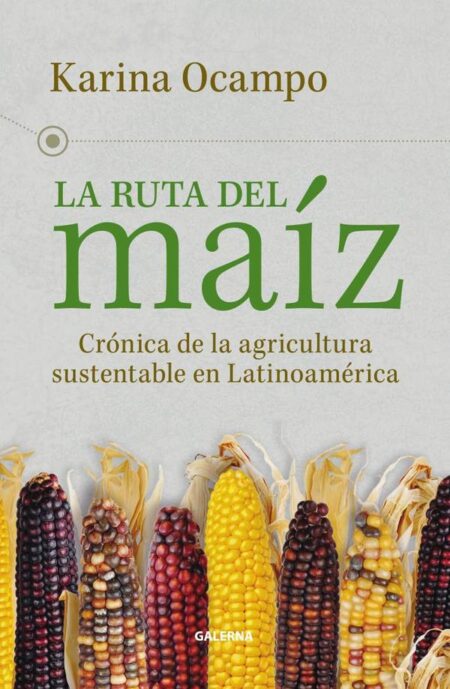 La ruta del maíz:Crónica de la agricultura sustentable en Latinoamérica