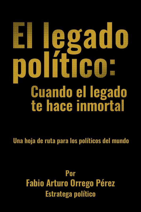 El legado político: Cuando el legado te hace inmortal. Una hoja de ruta para los políticos del mundo
