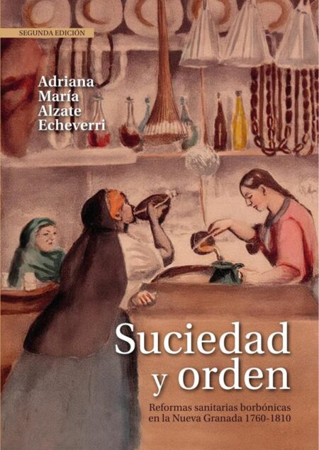 Suciedad y orden:Reformas sanitarias borbónicas en la Nueva Granada, 1760-1810. Segunda edición